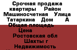  Срочная продажа квартиры  › Район ­ Машиносчетная › Улица ­ Татаркина › Дом ­ 17 А › Общая площадь ­ 45 › Цена ­ 155 000 - Ростовская обл., Шахты г. Недвижимость » Квартиры продажа   . Ростовская обл.